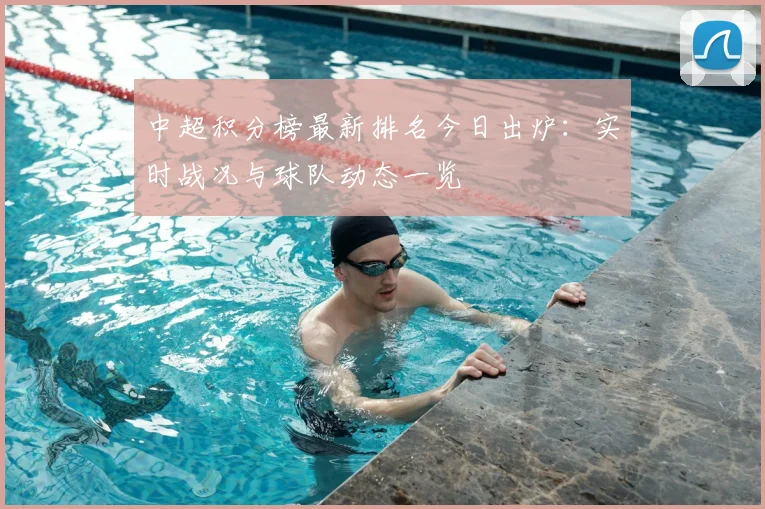 中超积分榜最新排名今日出炉：实时战况与球队动态一览