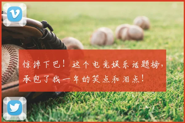 惊掉下巴！这个电竞娱乐话题榜，承包了我一年的笑点和泪点！