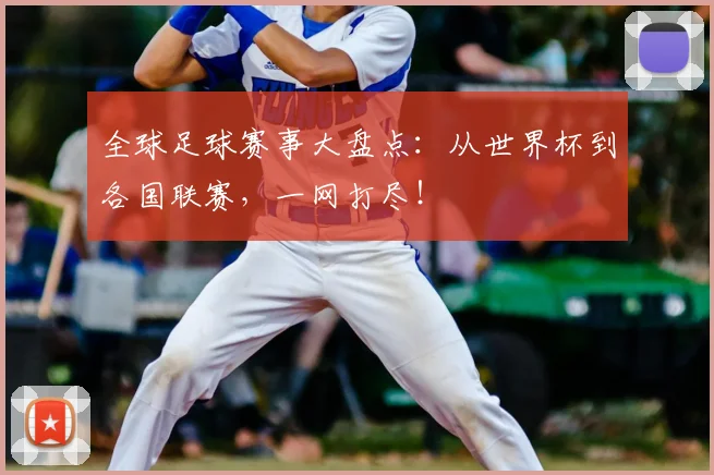 全球足球赛事大盘点：从世界杯到各国联赛，一网打尽！