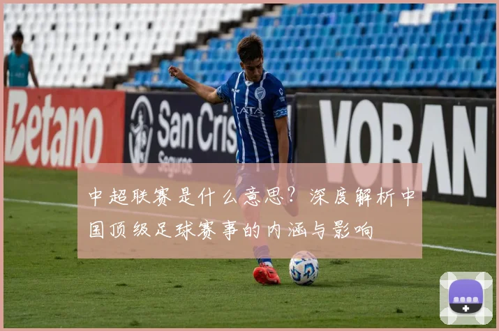 中超联赛是什么意思?深度解析中国顶级足球赛事的内涵与影响