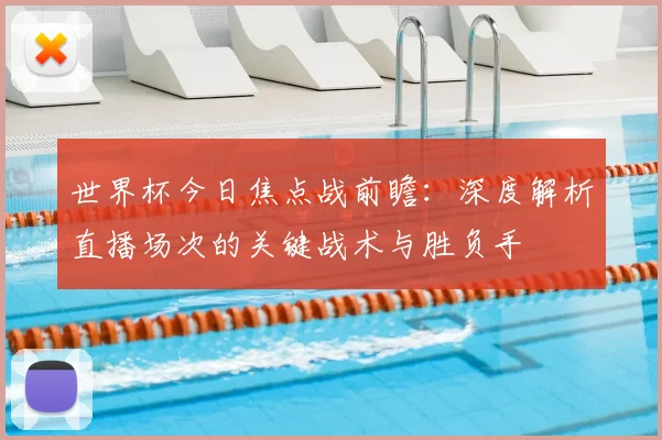 世界杯今日焦点战前瞻:深度解析直播场次的关键战术与胜负手