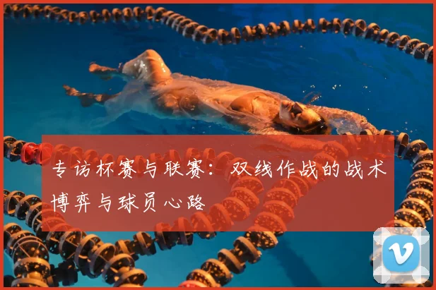 专访杯赛与联赛：双线作战的战术博弈与球员心路