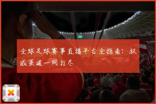 全球足球赛事直播平台全指南：权威渠道一网打尽