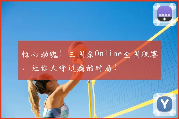 惊心动魄！三国杀Online全国联赛，让你大呼过瘾的对局！