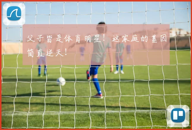 父子皆是体育明星！这家庭的基因简直逆天！