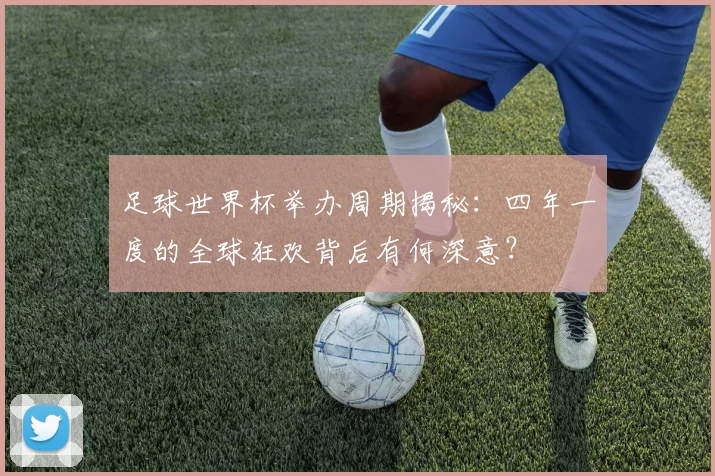 足球世界杯举办周期揭秘：四年一度的全球狂欢背后有何深意？