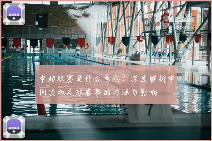 中超联赛是什么意思？深度解析中国顶级足球赛事的内涵与影响
