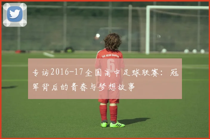 专访2016-17全国高中足球联赛:冠军背后的青春与梦想故事