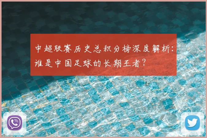 中超联赛历史总积分榜深度解析:谁是中国足球的长期王者?
